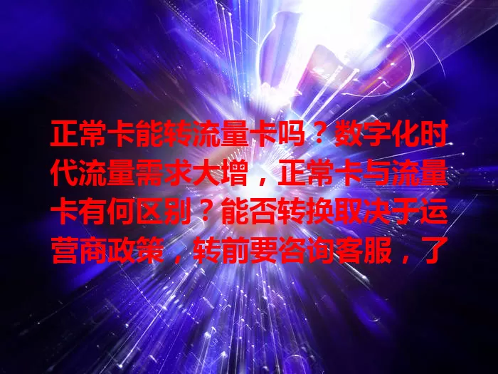 正常卡能转流量卡吗？数字化时代流量需求大增，正常卡与流量卡有何区别？能否转换取决于运营商政策，转前要咨询客服，了解套餐详情，谨慎决策，满足流量需求，享受便捷生活