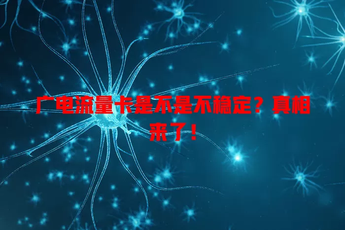 广电流量卡是不是不稳定？真相来了！