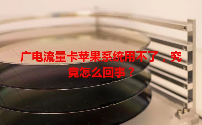 广电流量卡苹果系统用不了，究竟怎么回事？