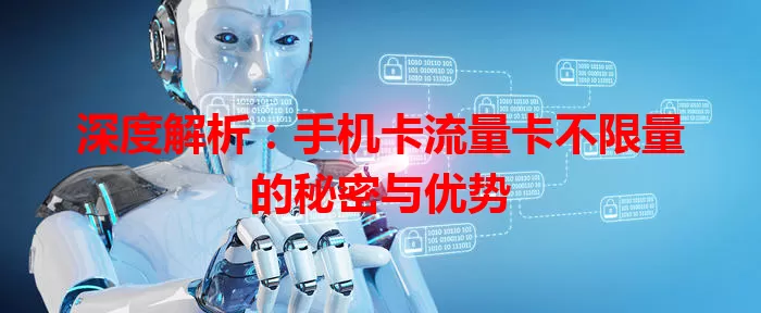 深度解析：手机卡流量卡不限量的秘密与优势