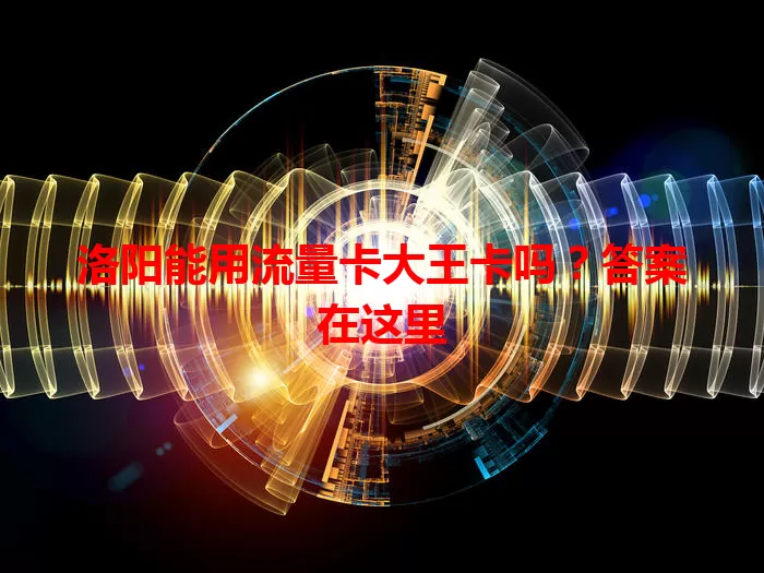 洛阳能用流量卡大王卡吗？答案在这里