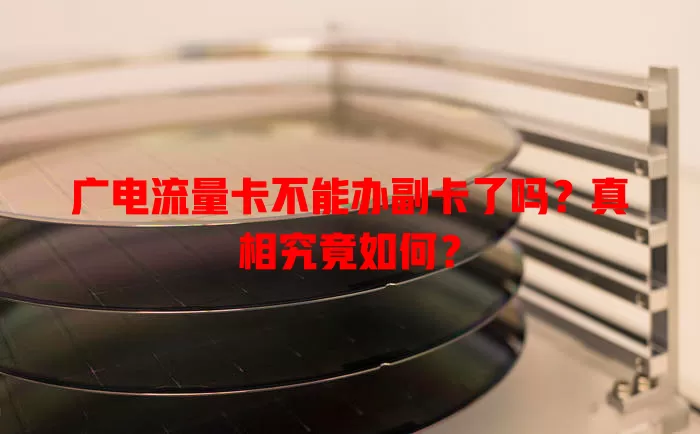 广电流量卡不能办副卡了吗？真相究竟如何？