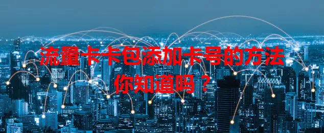 流量卡卡包添加卡号的方法你知道吗？