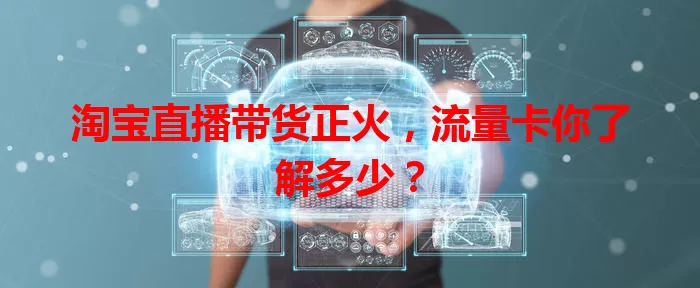 淘宝直播带货正火，流量卡你了解多少？