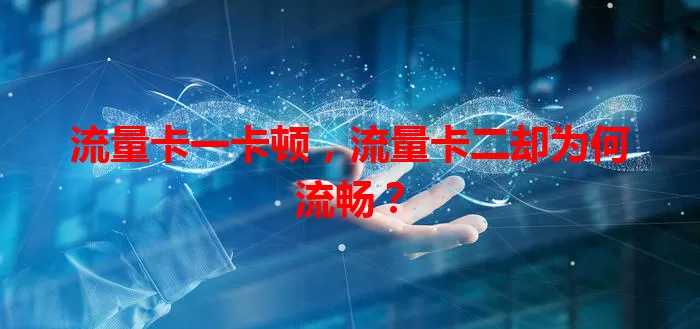流量卡一卡顿，流量卡二却为何流畅？
