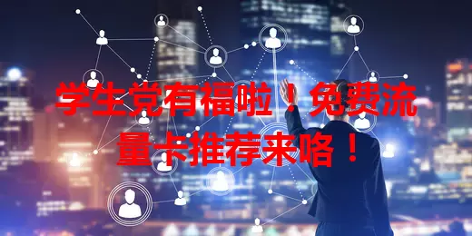 学生党有福啦！免费流量卡推荐来咯！