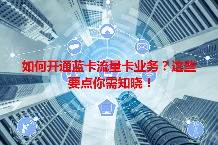 如何开通蓝卡流量卡业务？这些要点你需知晓！