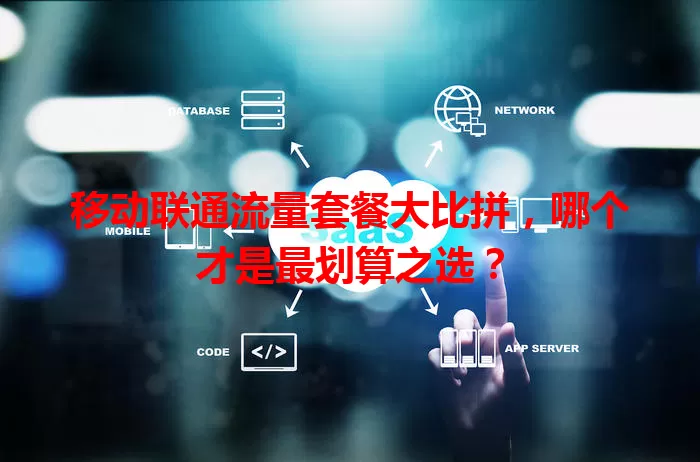 移动联通流量套餐大比拼，哪个才是最划算之选？