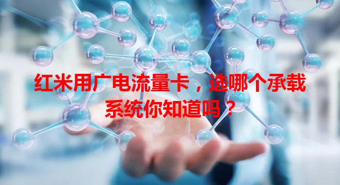 红米用广电流量卡，选哪个承载系统你知道吗？