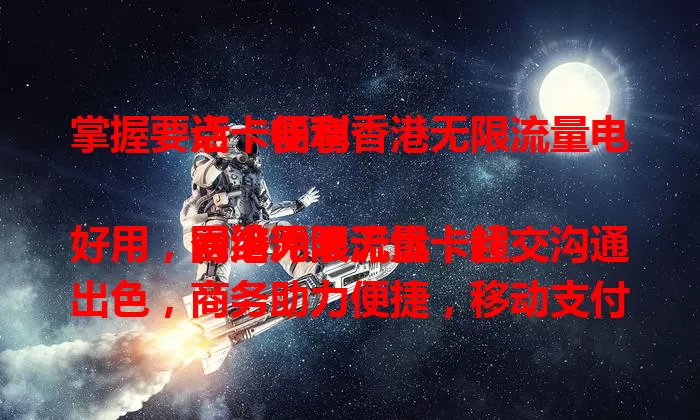 掌握要点，畅享香港无限流量电话卡便利

香港无限流量卡超好用，网络冲浪无忧，社交沟通出色，商务助力便捷，移动支付轻松。选卡关注套餐、网络及服务质量，掌握要点，在港畅享精彩通讯生活 。