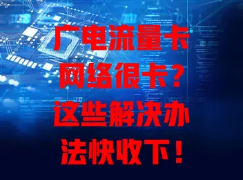 广电流量卡网络很卡？这些解决办法快收下！