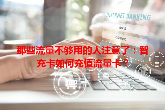 那些流量不够用的人注意了：智充卡如何充值流量卡？