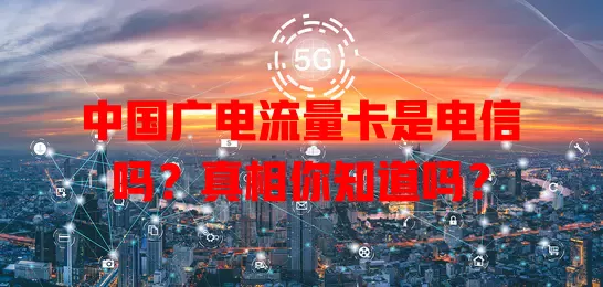 中国广电流量卡是电信吗？真相你知道吗？