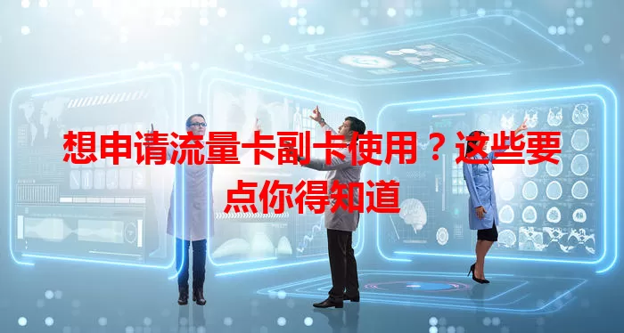 想申请流量卡副卡使用？这些要点你得知道