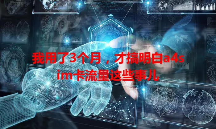 我用了3个月，才搞明白a4sim卡流量这些事儿