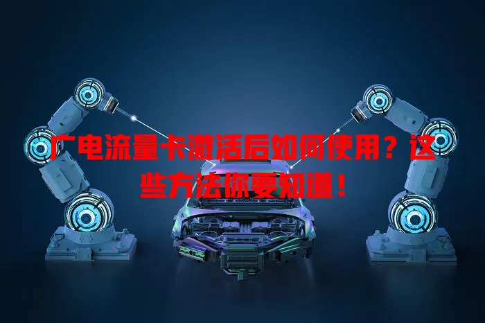 广电流量卡激活后如何使用？这些方法你要知道！