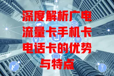 深度解析广电流量卡手机卡电话卡的优势与特点