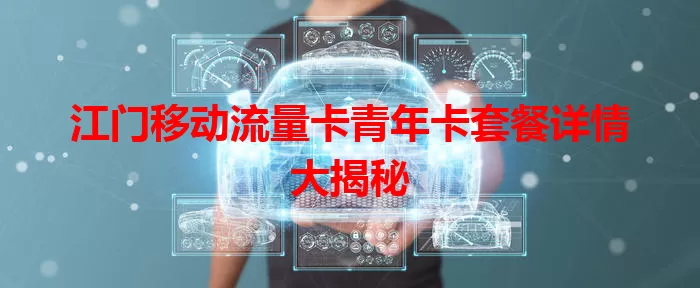 江门移动流量卡青年卡套餐详情大揭秘