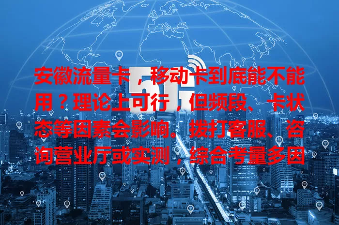 安徽流量卡，移动卡到底能不能用？理论上可行，但频段、卡状态等因素会影响。拨打客服、咨询营业厅或实测，综合考量多因素，确认后才能畅用流量
