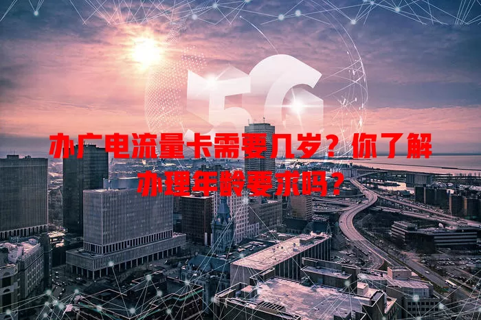 办广电流量卡需要几岁?你了解办理年龄要求吗?