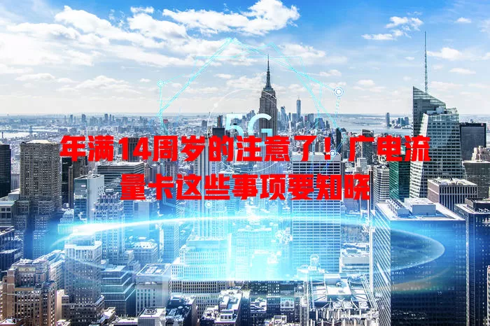 年满14周岁的注意了！广电流量卡这些事项要知晓
