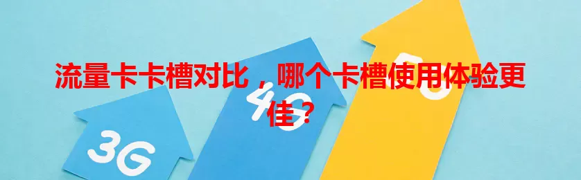流量卡卡槽对比，哪个卡槽使用体验更佳？