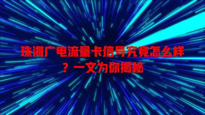 珠海广电流量卡信号究竟怎么样？一文为你揭秘