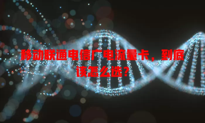 移动联通电信广电流量卡，到底该怎么选？