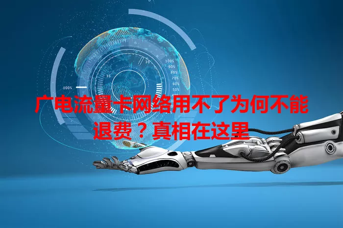 广电流量卡网络用不了为何不能退费？真相在这里