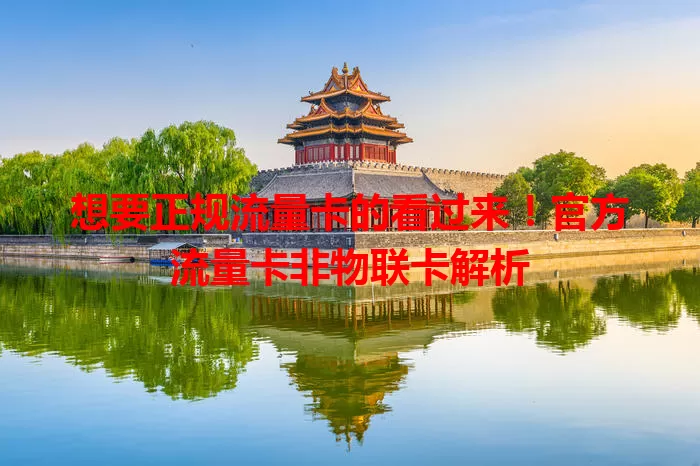 想要正规流量卡的看过来！官方流量卡非物联卡解析