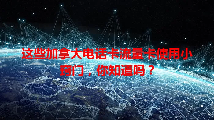 这些加拿大电话卡流量卡使用小窍门，你知道吗？