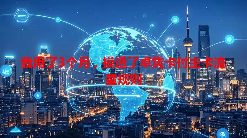 我用了3个月，摸透了卓隽卡付主卡流量规则