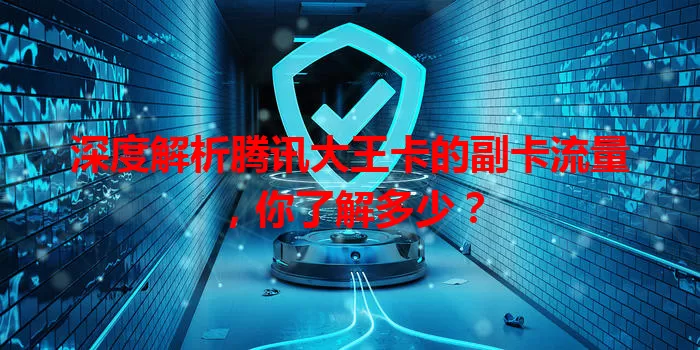 深度解析腾讯大王卡的副卡流量，你了解多少？