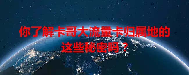 你了解卡哥大流量卡归属地的这些秘密吗？