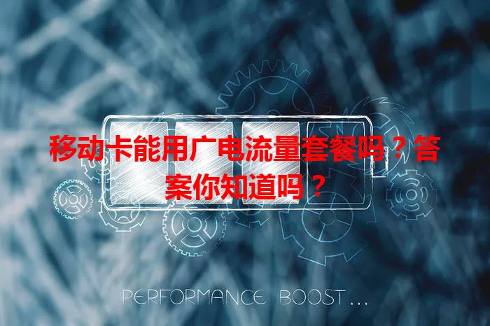 移动卡能用广电流量套餐吗？答案你知道吗？