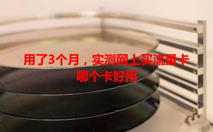 用了3个月，实测网上买流量卡哪个卡好用