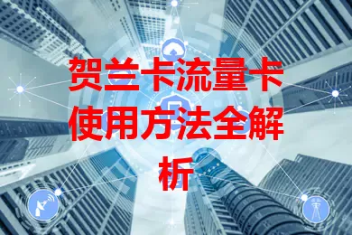 贺兰卡流量卡使用方法全解析