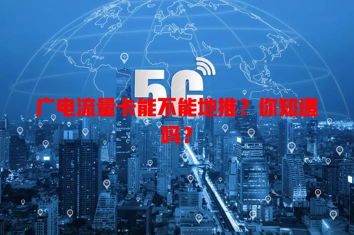 广电流量卡能不能地推？你知道吗？