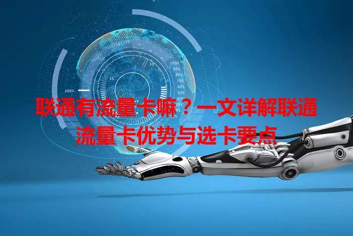联通有流量卡嘛？一文详解联通流量卡优势与选卡要点