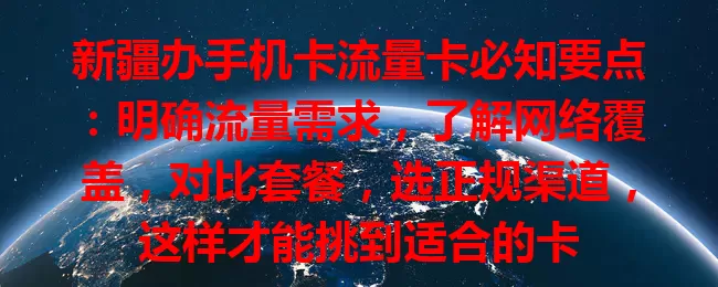 新疆办手机卡流量卡必知要点：明确流量需求，了解网络覆盖，对比套餐，选正规渠道，这样才能挑到适合的卡