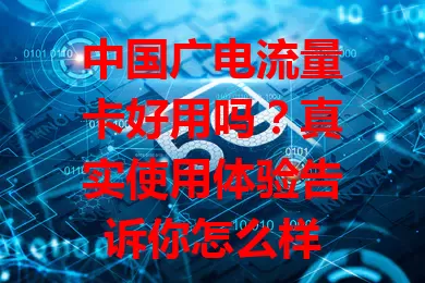 中国广电流量卡好用吗？真实使用体验告诉你怎么样