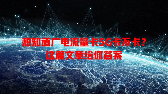 想知道广电流量卡5G卡不卡？这篇文章给你答案