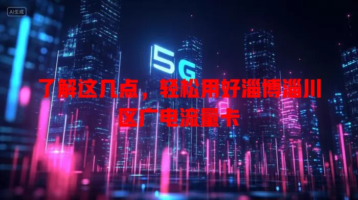 了解这几点，轻松用好淄博淄川区广电流量卡