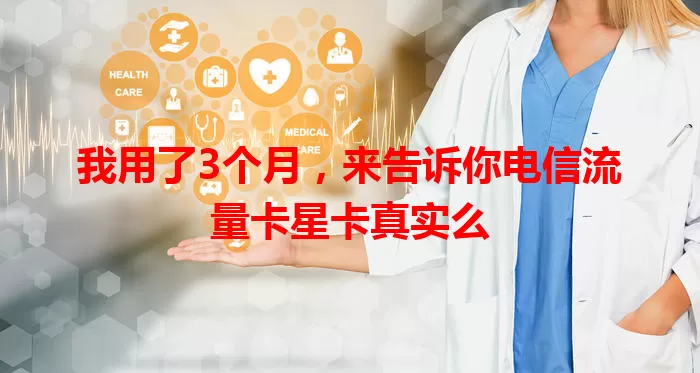我用了3个月，来告诉你电信流量卡星卡真实么