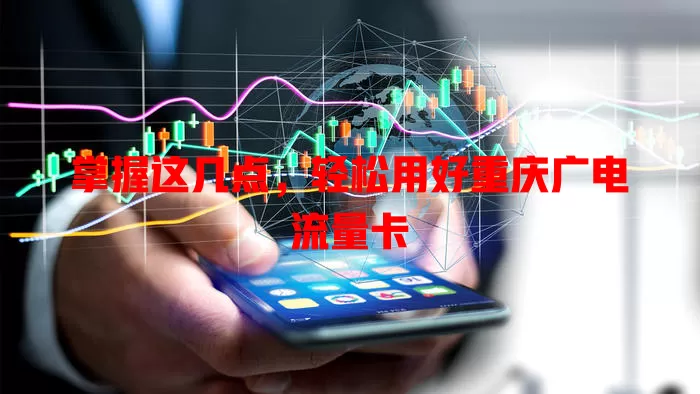 掌握这几点，轻松用好重庆广电流量卡