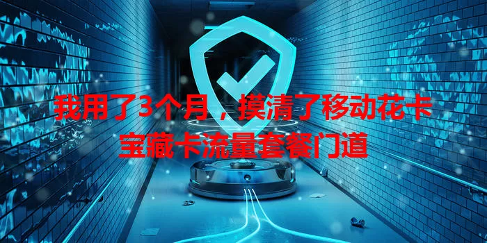 我用了3个月，摸清了移动花卡宝藏卡流量套餐门道