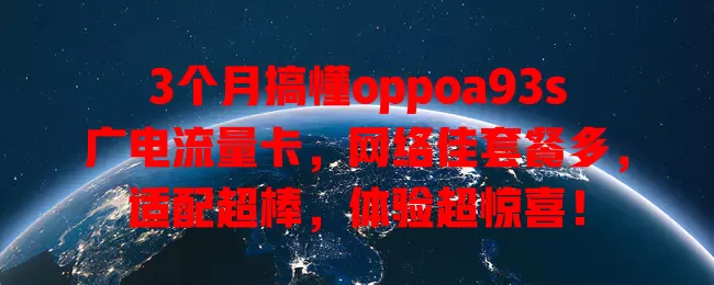 3个月搞懂oppoa93s广电流量卡，网络佳套餐多，适配超棒，体验超惊喜！
