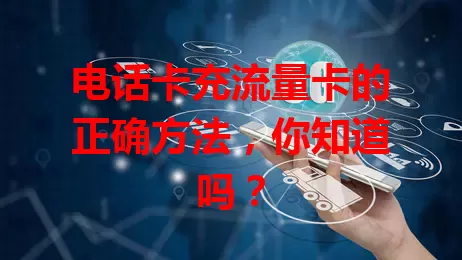 电话卡充流量卡的正确方法，你知道吗？