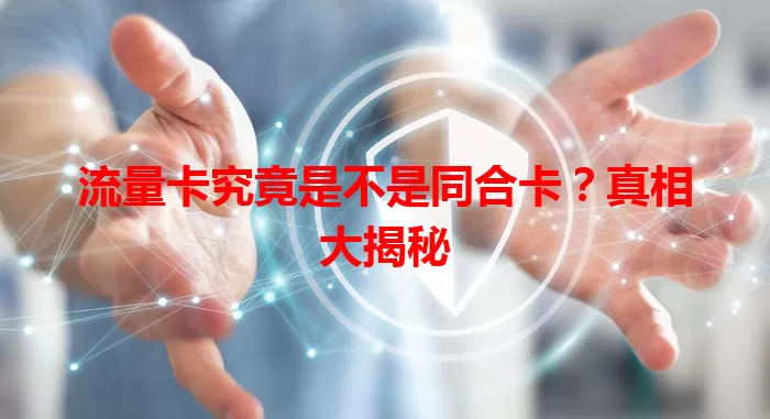 流量卡究竟是不是同合卡？真相大揭秘