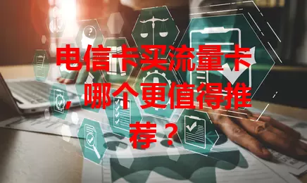 电信卡买流量卡，哪个更值得推荐？